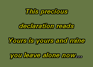 This precious

declaration reads

Yours is yours and mine

you leave alone now...