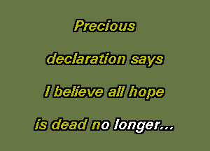 Precio us
declaration says

I believe all hope

is dead no longer...