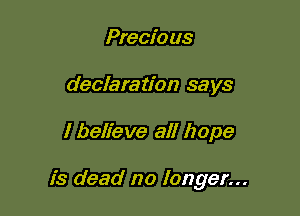 Precio us
declaration says

I believe all hope

is dead no longer...