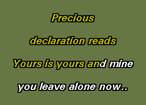 Precio us

declaration reads

Yours is yours and mine

you leave alone now..
