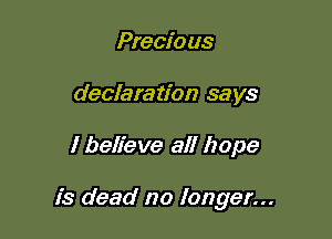 Precio us
declaration says

I believe all hope

is dead no longer...