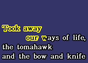 Mm

Gm? Ways of life,
the tomahawk

and the bow and knife