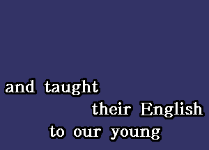 and taught
their English
to our young