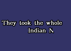 They took the Whole

Indian Ix