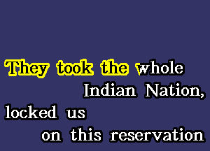 HEW M Q19 Whole

Indian Nation,
locked us

on this reservation