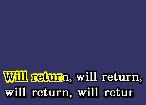 mm, Will return,

Will return, Will retul