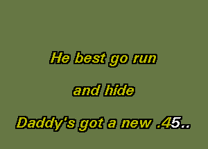 He best go run

and hide

Daddy's got a new .45.