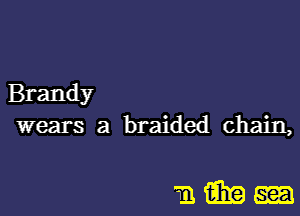 Brandy
wears a braided chain,

maimm