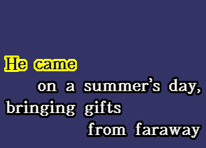 E19-

on a summefs day,
bringing gifts
from faraway