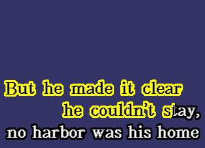 Hmmm
mummy,

no harbor was his home