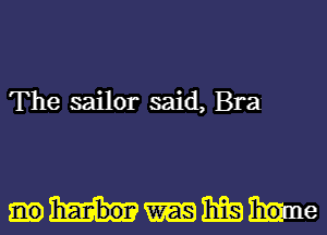 The sailor said, Bra

harbor 33.1.3 hom e