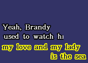 Yeah, Brandy
used to watch 111

mMm
Esimam