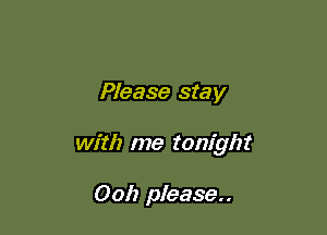 Please stay

with me tonight

Ooh please..