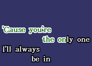 Wadi.

m wly one
111 always

be in