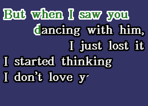 m E
dancing With him,
I just lost it
I started thinking

I don,t love 37'