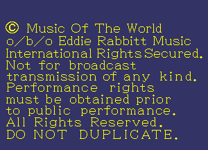 (3) Music Of The World
o b o Eddie Rabbitt Music
International Rights Secured.
Not for broadcast

transmission of any kind.
Performance mghts

must be obtained prior
to pub11c performance.

All Rights Reserved.
DO NOT DUPLICATE.