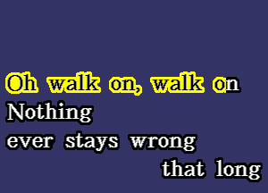 Gib. m m an
Nothing

ever stays wrong
that long