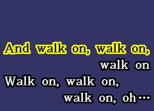 qumq
walkon

Walk on, walk on,
walk 011,0 ...