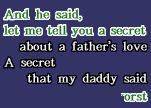 H329
mnmam

about a fatherts love
A secret
that my daddy said