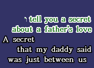 awsuam

a m
A secret

that my daddy said
was just between us