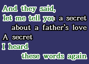 Hm
mum a secret

about a fathefs love

A secret

11h!
MW