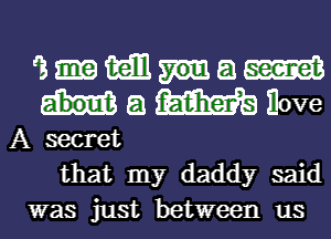 inmam
Hamlwe

A secret
that my daddy said
was just between us