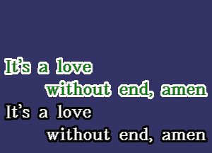 3339 a
11138 a love
Without end, amen