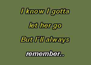 I know I gotta

let her go
But I'll always

remember. .