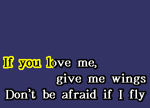 E? m Ibve me,

give me Wings
Don,t be afraid if I fly