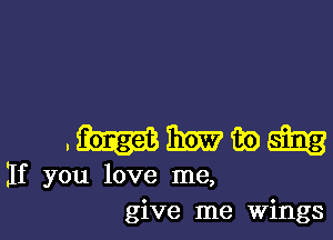 .uummng

flf you love me,
give me wings