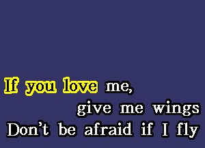 mmmme,

give me Wings
Don,t be afraid if I fly