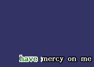 Em mercy on me