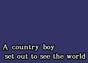 A country boy
set out to see the world