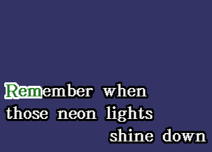 hember when
those neon lights
shine down