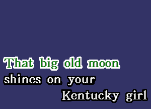 mm

shines on your
Kentucky girl