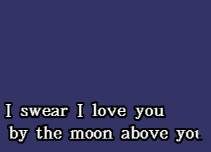 I swear I love you
by the moon above y01