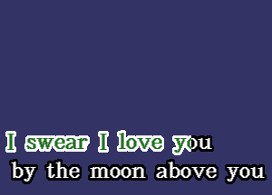 11 11 you
by the moon above you