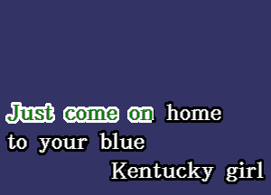 47mg am home
to your blue

Kentucky girl