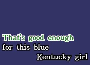 mm

for this blue
Kentucky girl