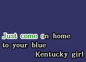 M (an home
to your blue

Kentucky girl