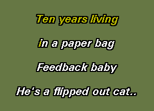 Ten years living

in a paper bag
Feedback baby

He's a )7I'pped out cat