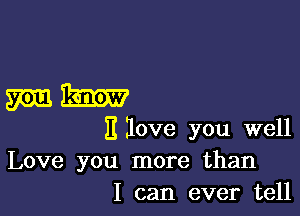 mm

it love you well
Love you more than
I can ever tell