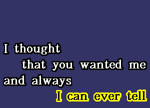 I thought

that you wanted me
and always

Email