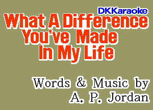 DKKaraoke

What A Differeme
WIIIUJ'VIE Made
mm My Life

Words 82 Music by
A. P. Jordan