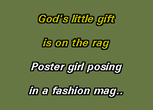 God's Ettle gift
is on the rag

Poster girl posing

in a fashion mag..