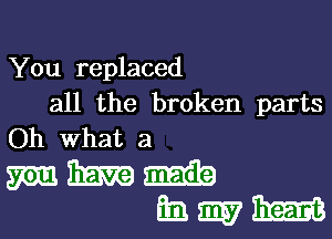 You replaced
all the broken parts
Oh What a

WWW
iamiixm