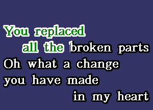 m
Em El?) broken parts

Oh What a change
you have made
in my heart