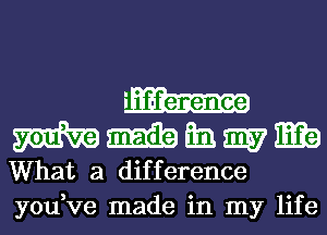 m m Em. m7 miia
What a difference
youVe made in my life