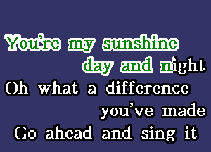 W my aim
(i557 Emil might
Oh What a difference
you,ve made

Go ahead and sing it