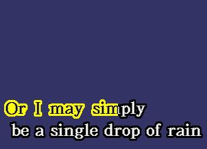 C3)? 11 SEE? mp1?
be a single drop of rain